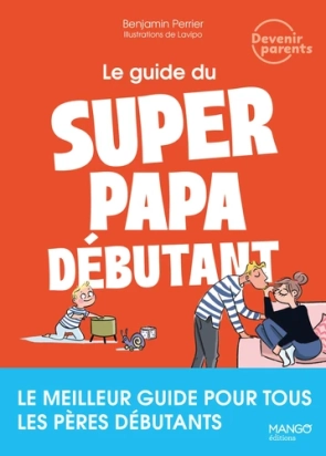Le guide du super papa débutant. Le meilleur guide pour tous les pères débutants, Benjamin Perrier ,  Lavipo
