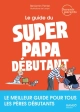 Le guide du super papa débutant. Le meilleur guide pour tous les pères débutants, Benjamin Perrier ,  Lavipo