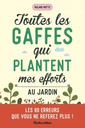 Toutes les gaffes qui plantent mes efforts au jardin. Les 60 erreurs que vous ne referez plus ! - Grand Format