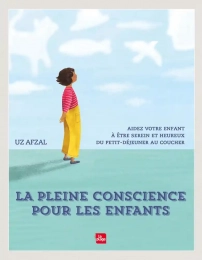 La pleine conscience pour les enfants - Aidez votre enfant à être serein et heureux du petit-déjeuner au coucher Uz Afzal