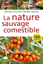 La Nature sauvage comestible. Identifier, Récolter, Préparer, Déguster Par :  Otmar Diez Delachaux